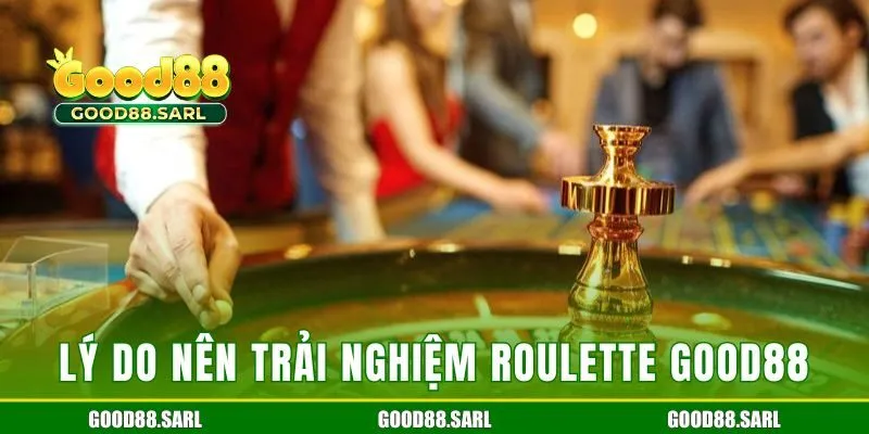 Lý do người chơi nên trải nghiệm roulette tại GOOD88
