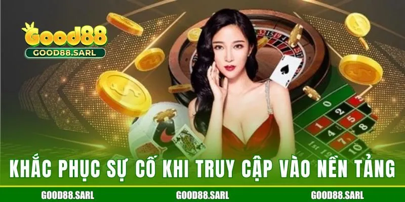 Khắc phục sự cố khi truy cập vào nền tảng